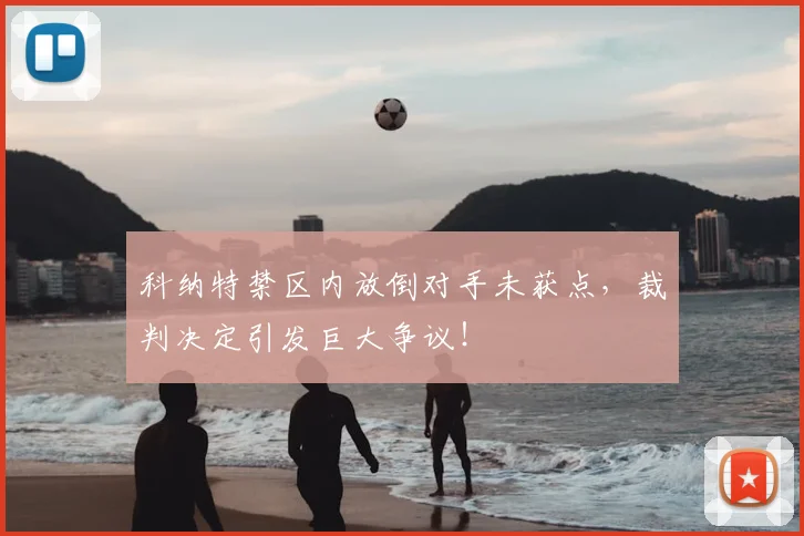 科纳特禁区内放倒对手未获点，裁判决定引发巨大争议！