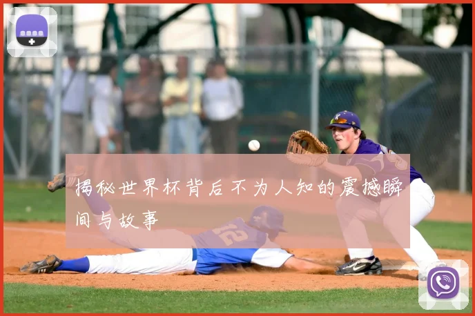 揭秘世界杯背后不为人知的震撼瞬间与故事