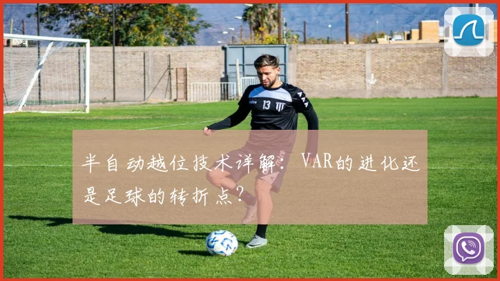 半自动越位技术详解:VAR的进化还是足球的转折点?