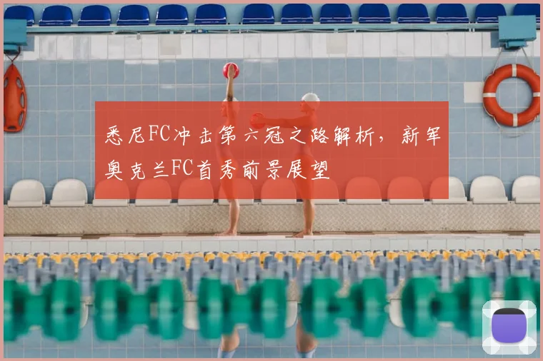 悉尼FC冲击第六冠之路解析，新军奥克兰FC首秀前景展望