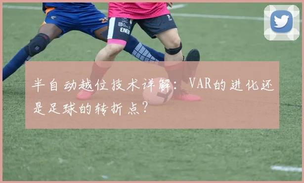 半自动越位技术详解:VAR的进化还是足球的转折点?