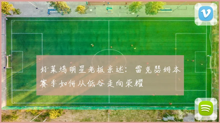 好莱坞明星老板亲述:雷克瑟姆本赛季如何从低谷走向荣耀